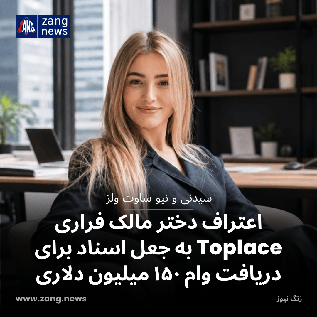 اعتراف دختر مالک فراری Toplace به جعل اسناد برای دریافت وام ۱۵۰ میلیون دلاری